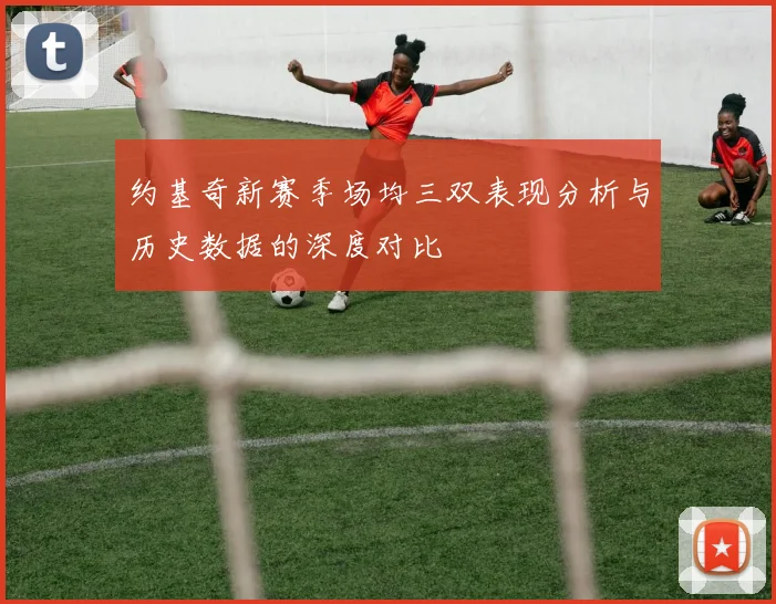 约基奇新赛季场均三双表现分析与历史数据的深度对比