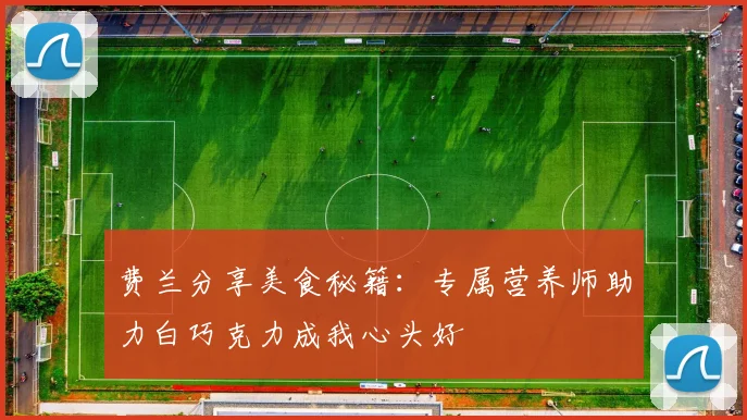 费兰分享美食秘籍：专属营养师助力白巧克力成我心头好